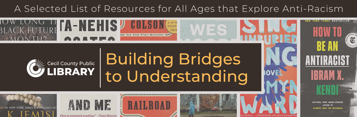 Cecil County Public Library | Building bridges to Understanding: A selected list of resources for all ages that explore anti-racism.