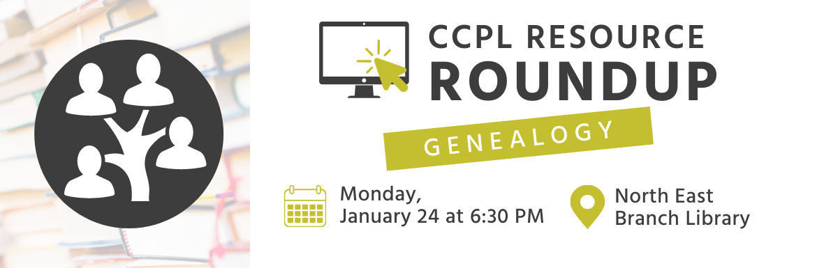 CCPL Resource Roundup. Genealogy. Monday, January 24 at 6:30 PM. North East Branch Library.