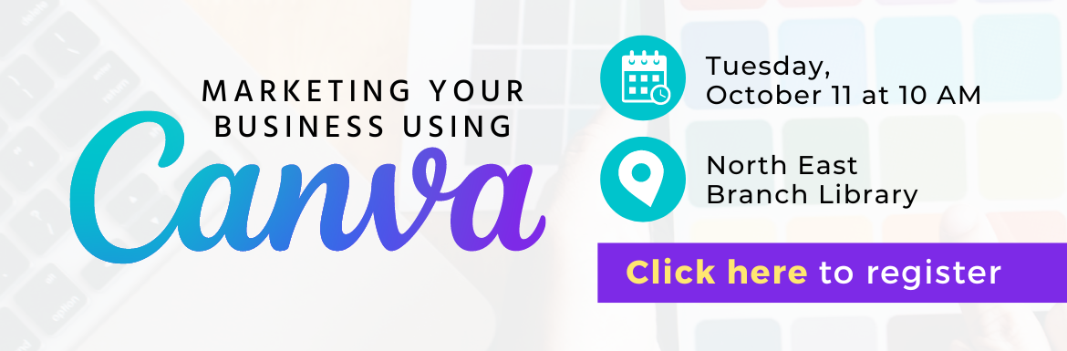 Marketing Your Business using Canva. Tuesday, October 11 at 10 AM. North East Branch Library. Click here to register.