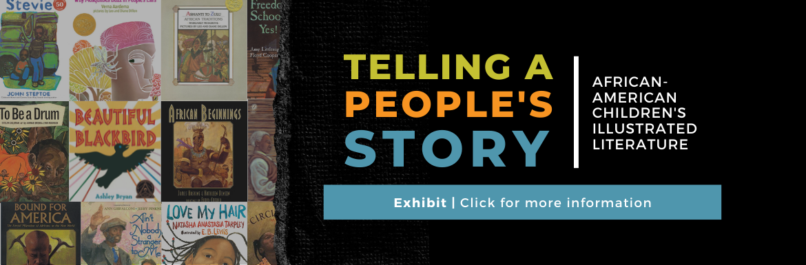 Telling a People's Story: African American Children's Illustrated Literature. Exhibit. Click for more information.