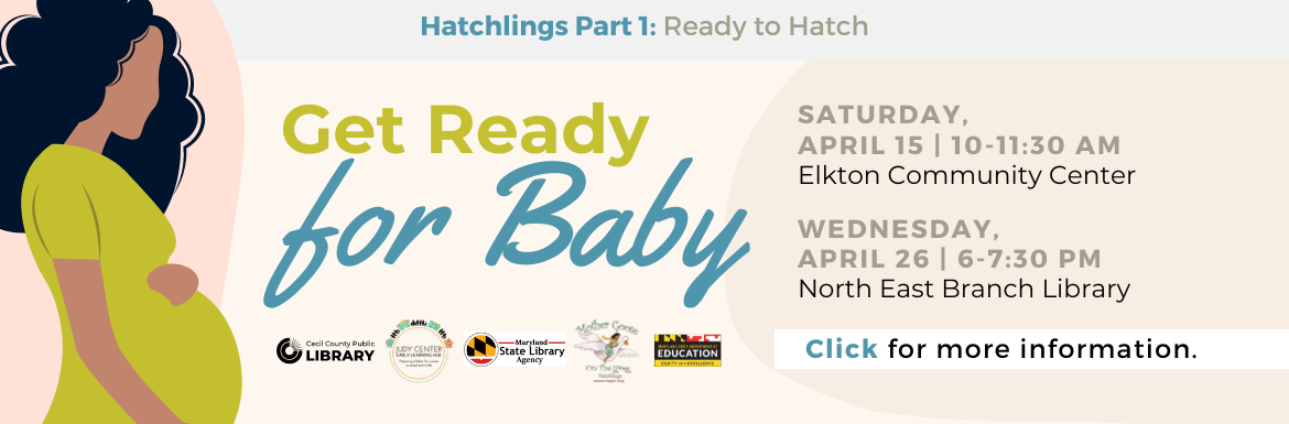 Hatchlings Part 1: Ready to Hatch | Get Ready for Baby | Saturday, April 15 10-11:30 AM Elkton Community Center | Wednesday, April 26  6-7:30 PM North East Branch Library | Click for more information.