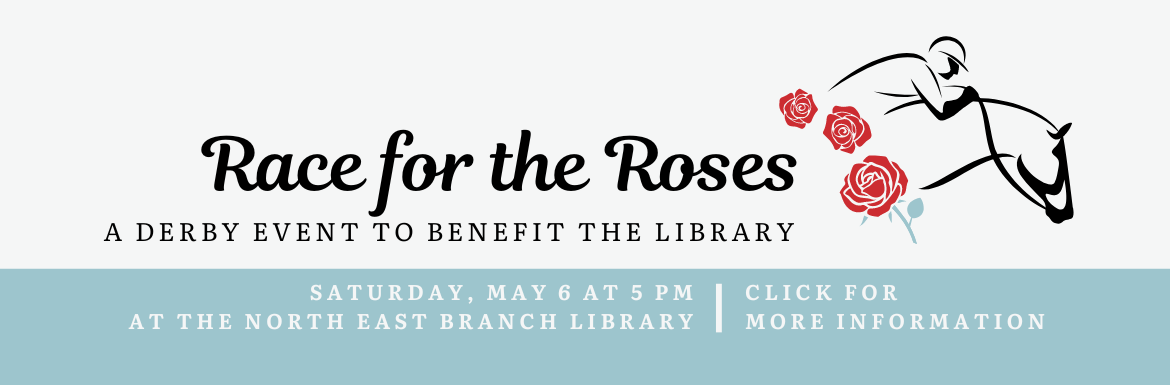 Race for the Roses: A Derby Event to Benefit the Library Saturday, May 6 at 5PM. North East Branch Library