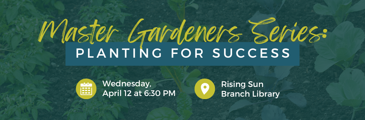 Text: Master Gardeners Series: Planting for Sucess, Wednesday April 12 at 6:30 PM. Rising Sun Branch