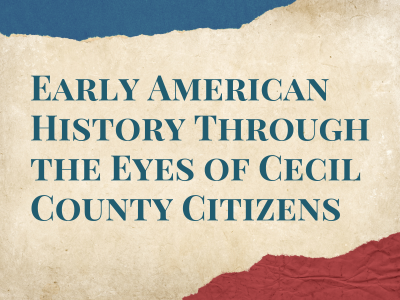Early American History through the Eyes of Cecil County Citizens
