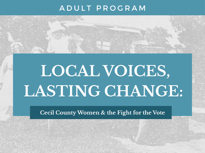 Program Title: Local Voices, Lasting Change: Cecil County Women and the Fight for the Vote