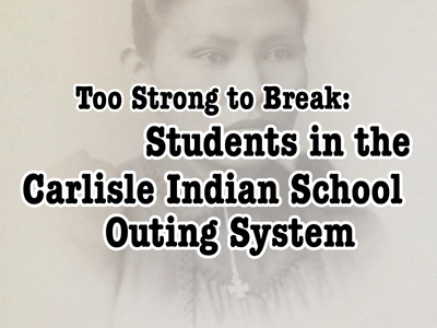 Program Title - Too Strong to Break: Students in the Carlisle Indian School Outing System